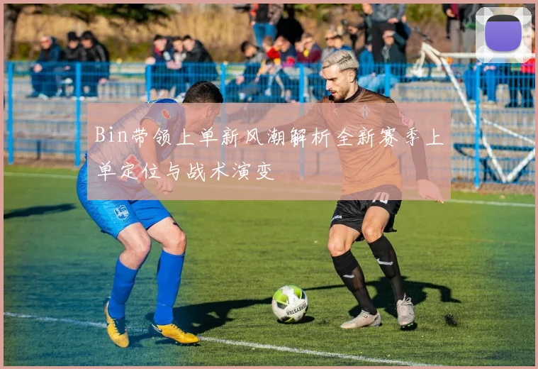 Bin带领上单新风潮解析全新赛季上单定位与战术演变