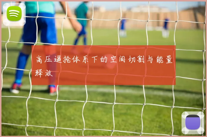 高压逼抢体系下的空间切割与能量释放