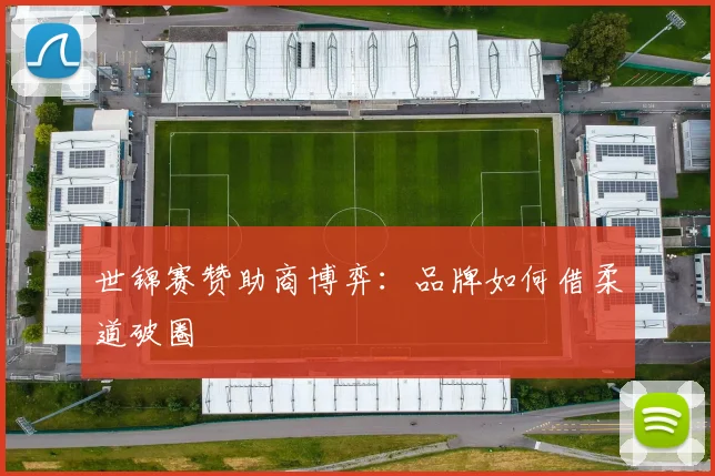 世锦赛赞助商博弈：品牌如何借柔道破圈
