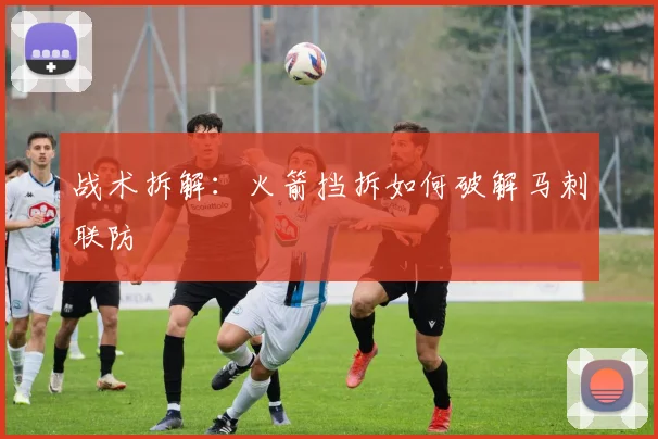 战术拆解：火箭挡拆如何破解马刺联防
