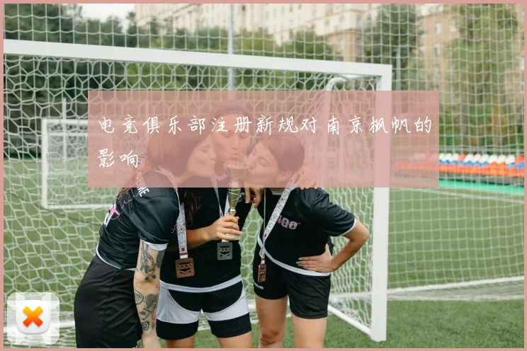 电竞俱乐部注册新规对南京枫帆的影响