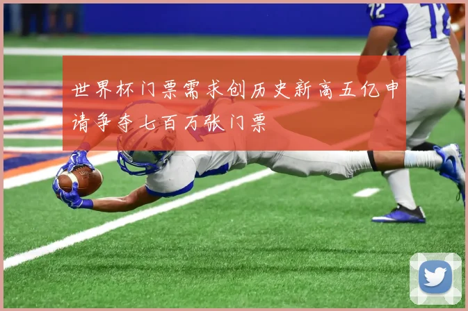 世界杯门票需求创历史新高五亿申请争夺七百万张门票
