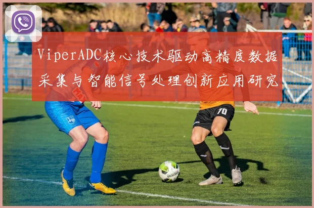 ViperADC核心技术驱动高精度数据采集与智能信号处理创新应用研究
