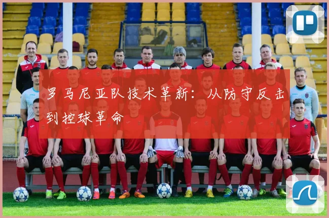 罗马尼亚队技术革新：从防守反击到控球革命