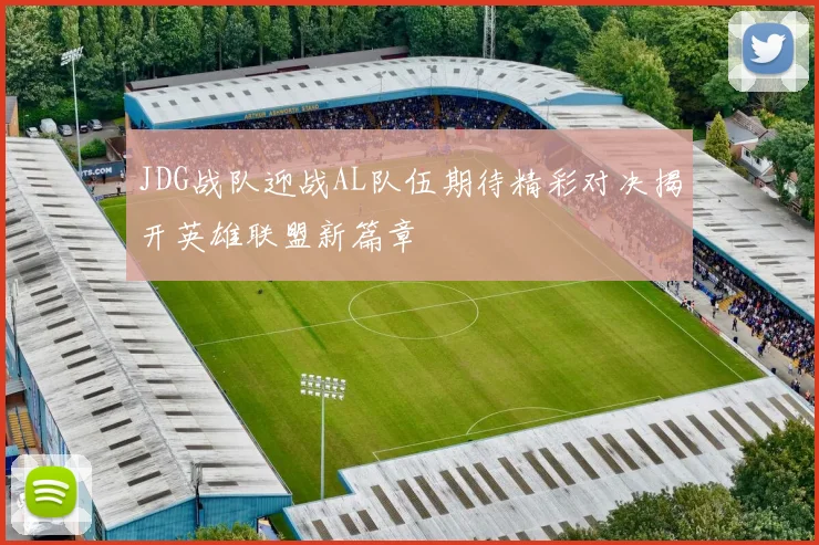 JDG战队迎战AL队伍期待精彩对决揭开英雄联盟新篇章