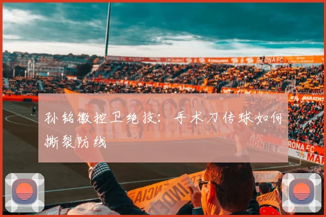 孙铭徽控卫绝技：手术刀传球如何撕裂防线