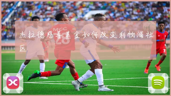 杰拉德慈善基金如何改变利物浦社区