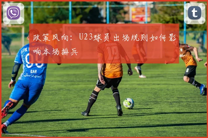 政策风向：U23球员出场规则如何影响本场排兵