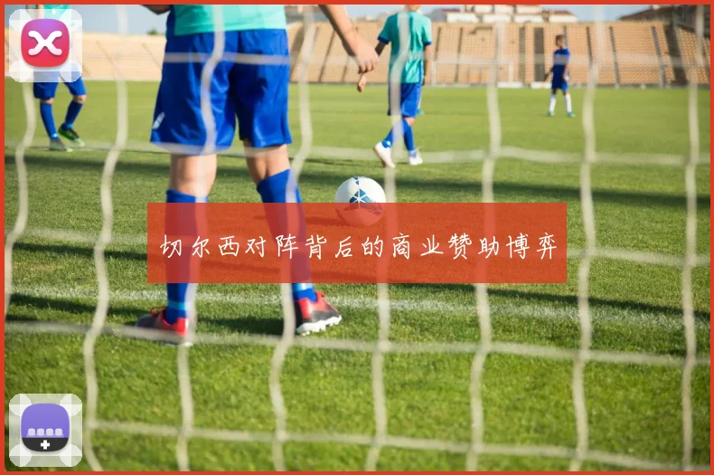 切尔西对阵背后的商业赞助博弈