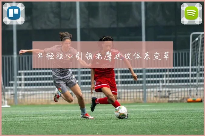 年轻核心引领老鹰进攻体系变革