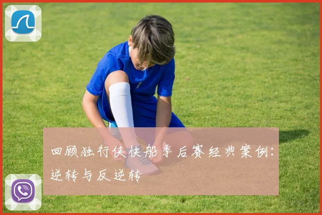 回顾独行侠快船季后赛经典案例：逆转与反逆转