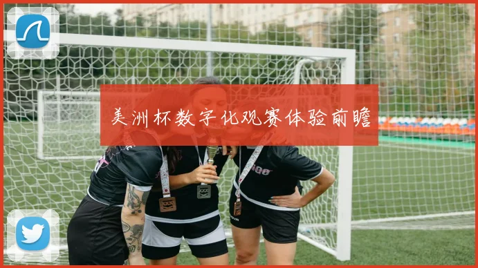 美洲杯数字化观赛体验前瞻
