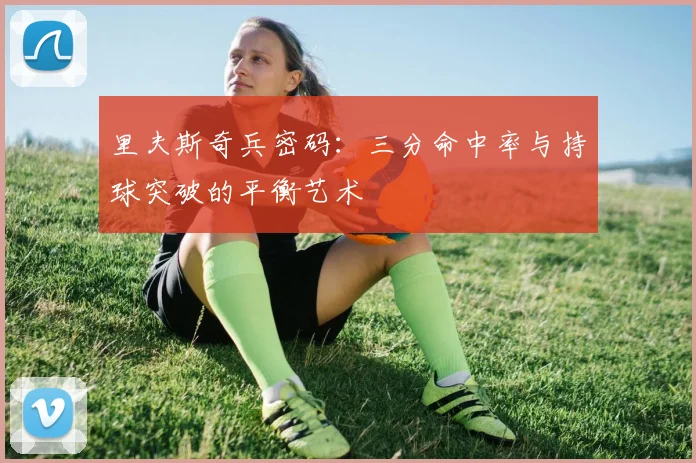 里夫斯奇兵密码：三分命中率与持球突破的平衡艺术