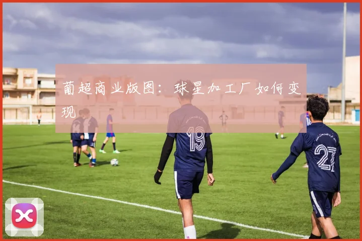 葡超商业版图：球星加工厂如何变现