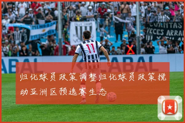 归化球员政策调整归化球员政策搅动亚洲区预选赛生态