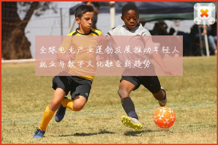 全球电竞产业蓬勃发展推动年轻人就业与数字文化融合新趋势