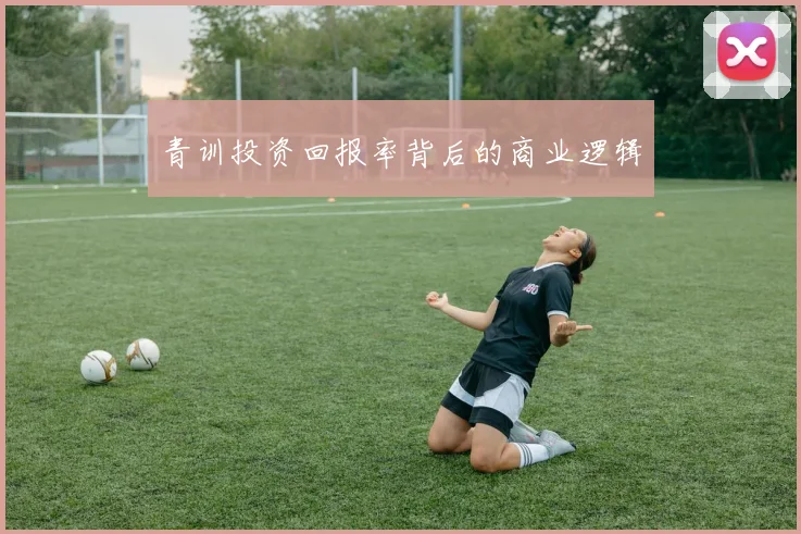 青训投资回报率背后的商业逻辑